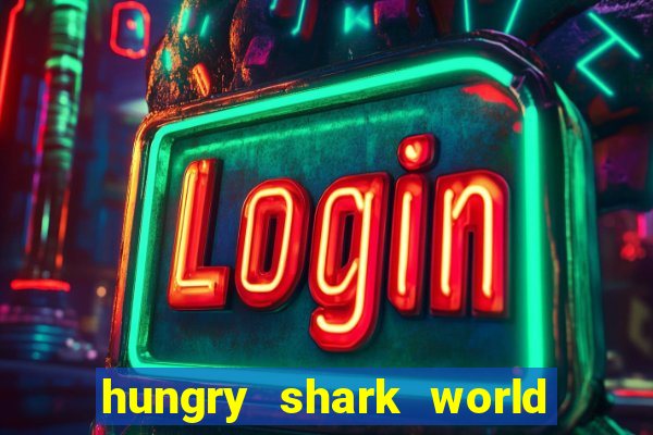 hungry shark world dinheiro infinito ios